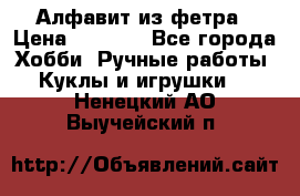 Алфавит из фетра › Цена ­ 1 100 - Все города Хобби. Ручные работы » Куклы и игрушки   . Ненецкий АО,Выучейский п.